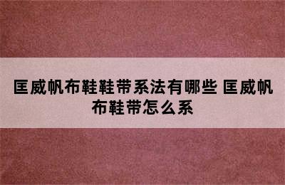 匡威帆布鞋鞋带系法有哪些 匡威帆布鞋带怎么系